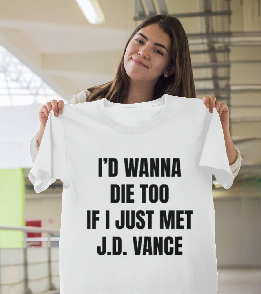 I’d Wanna Die Too If I Just Met Jd Vance T-Shirt