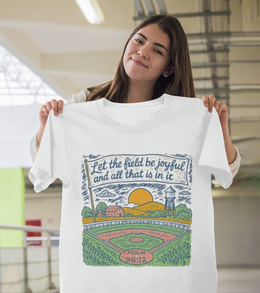 Let the Field Be Joyful and All That Is in It Psalm 96:12 Baseball Field Scene T-Shirt