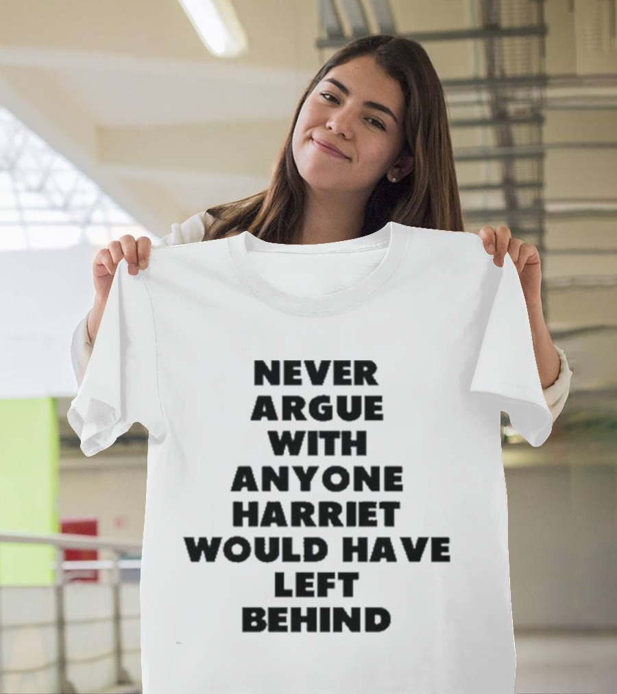 Never Argue With Anyone Harriet Would Have Left Behind Empowerment Message T-Shirt