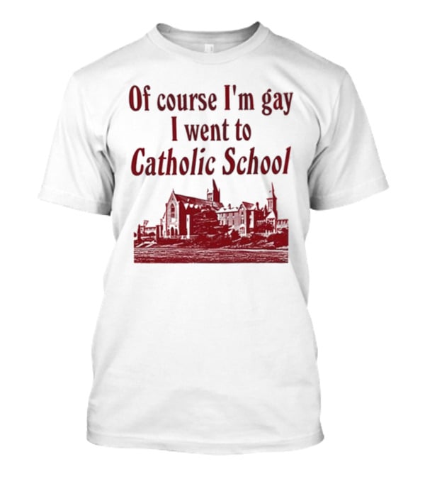 Of Course I'm Gay I Went To Catholic School Church Building T-Shirt