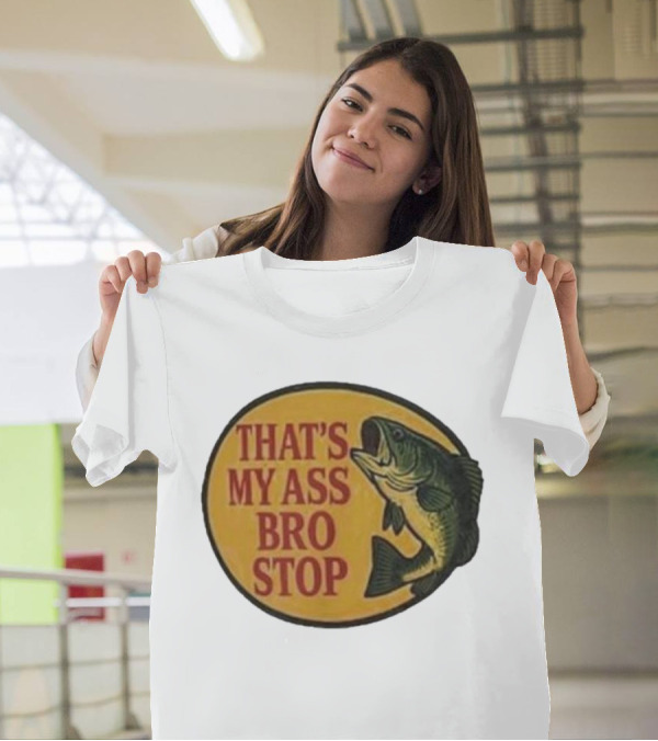 That's My Ass Bro Stop Fish Bass T-Shirt