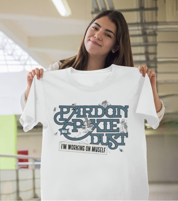 Pardon My Pixie Dust I'm Working On Myself T-Shirt