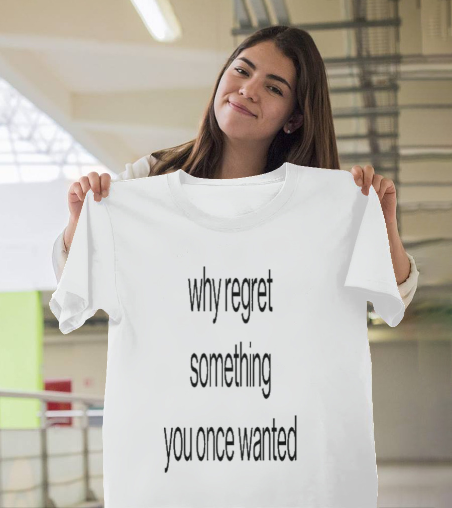 Why Regret Something You Once Wanted 2025 T-Shirt