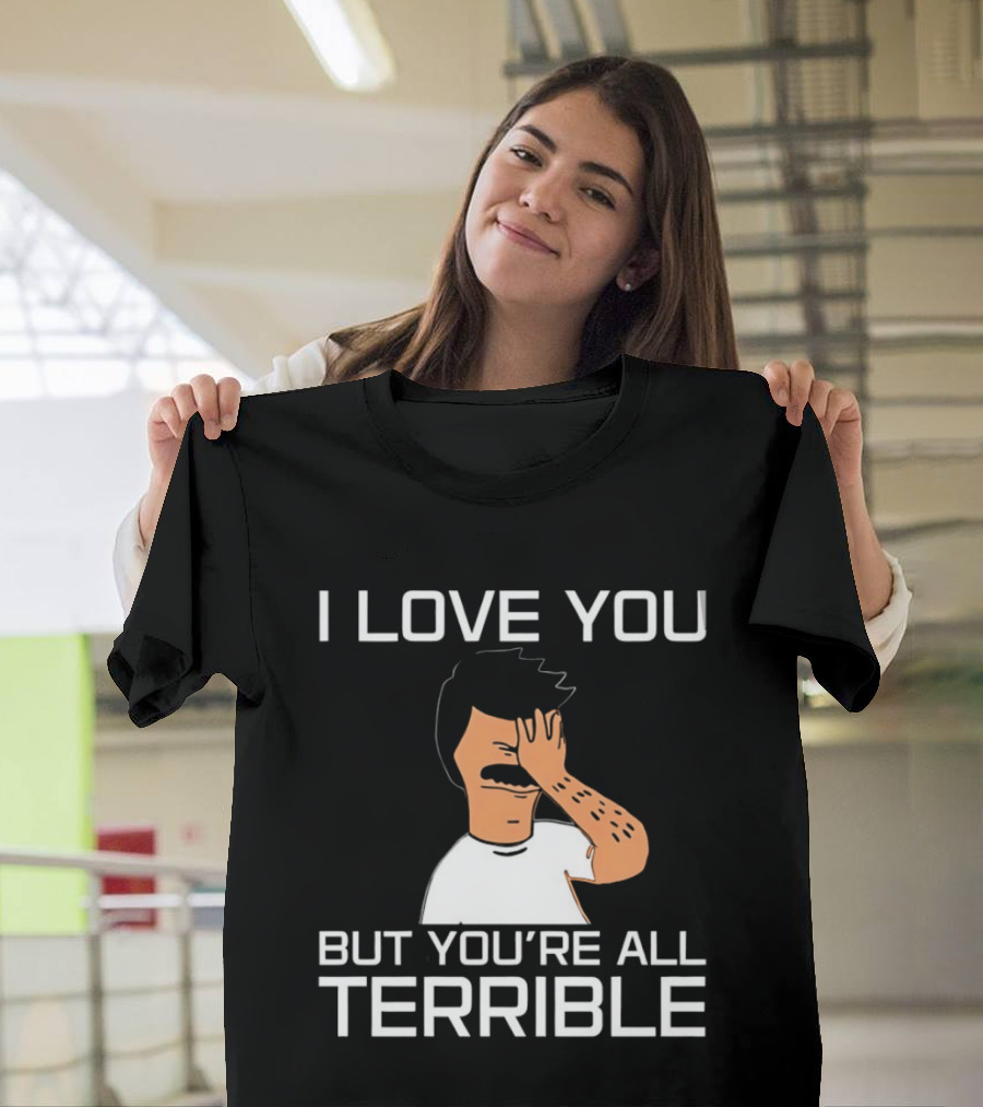 Bobs Burgers I Love You But You're All Terrible T-Shirt