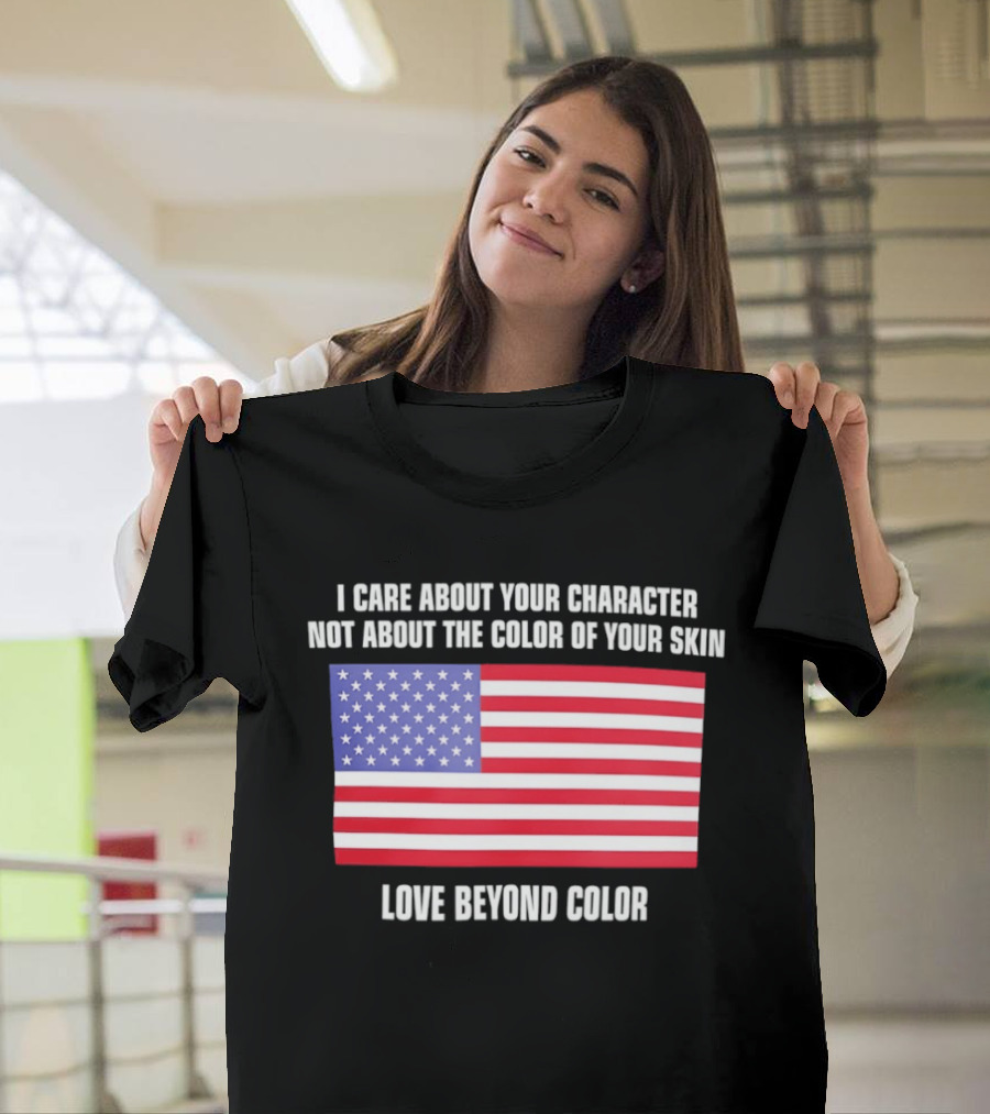 I Care About Your Character Not About The Color Of Your Skin Love Beyond Color American Flag T-Shirt