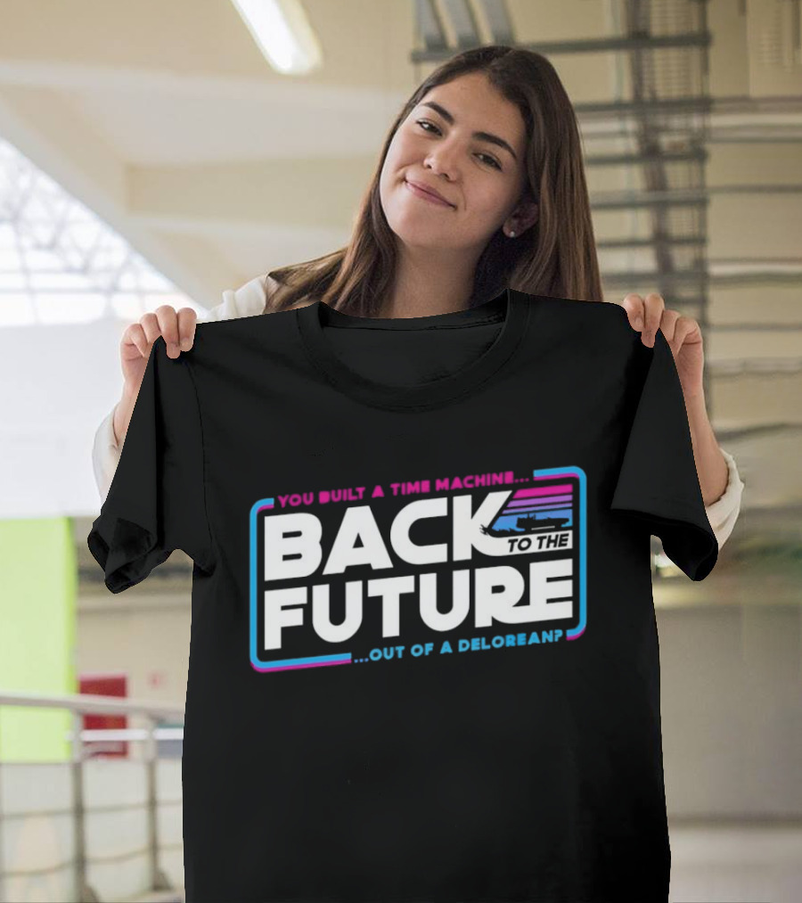 Back To The Future You Built A Time Machine Out Of A DeLorean T-Shirt