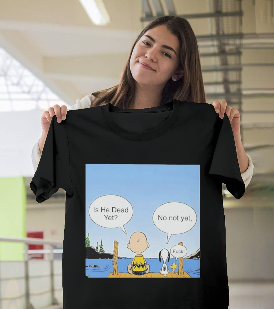 Is He Dead Yet No Not Yet Fuck Charlie Brown Snoopy Woodstock T-Shirt