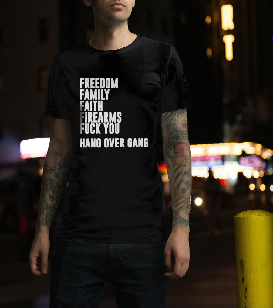 Freedom Family Faith Firearms Fuck You Hang Over Gang T-Shirt
