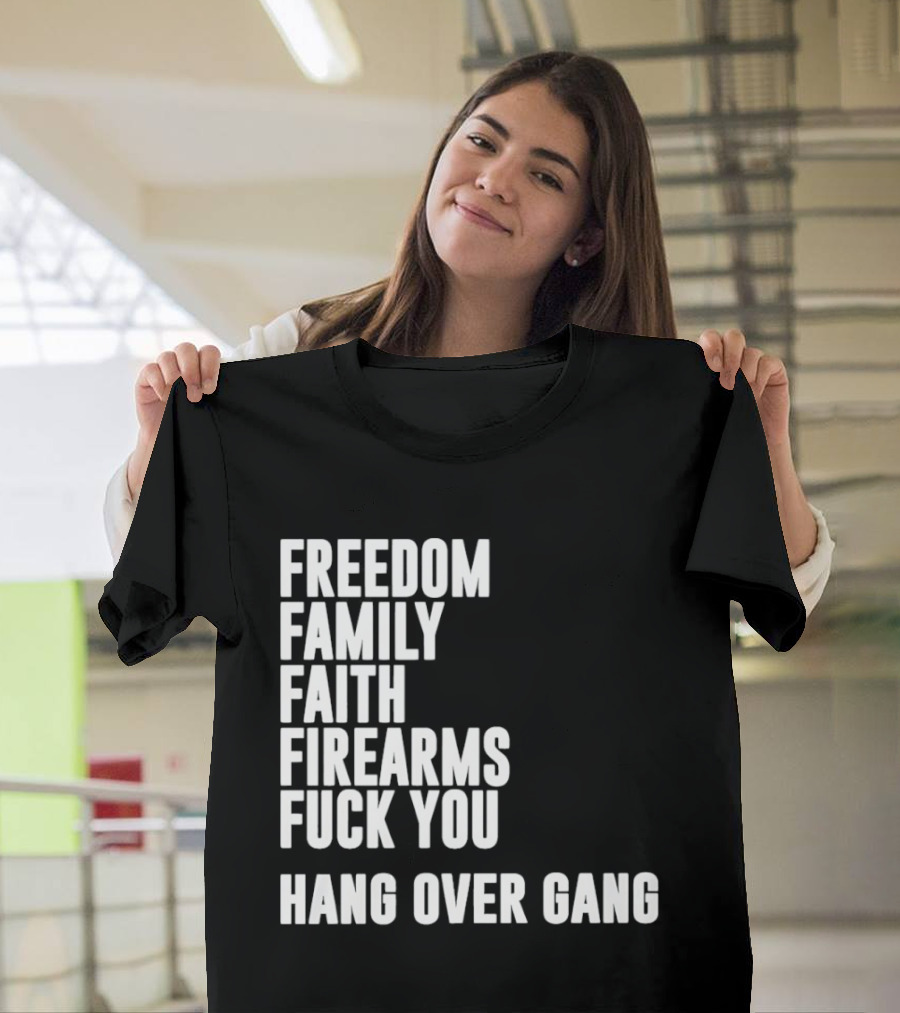 Freedom Family Faith Firearms Fuck You Hang Over Gang T-Shirt