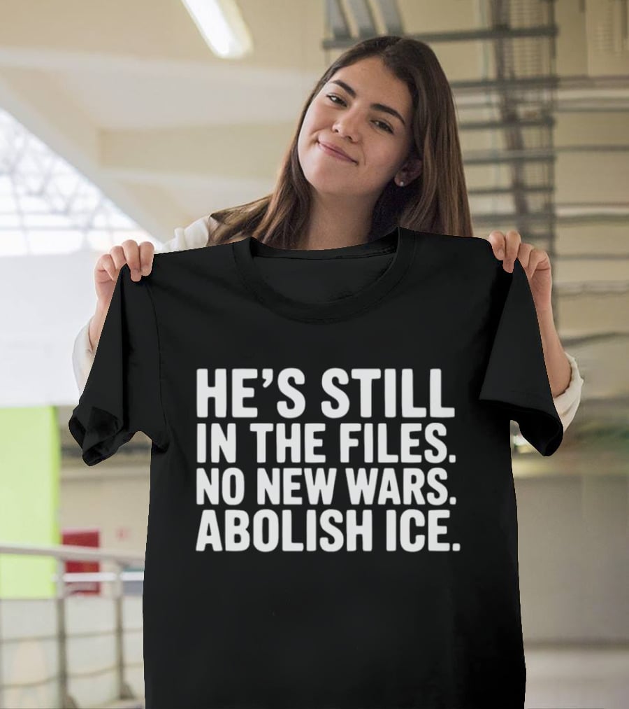 He's Still In The Files No New Wars Abolish ICE T-Shirt