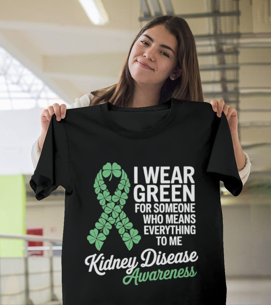 Kidney Disease Awareness I Wear Green Shamrock Ribbon for Someone Who Means Everything to Me T-Shirt