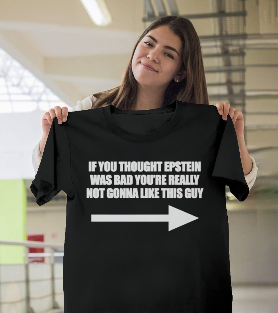 If You Thought Epstein Was Bad You're Really Not Gonna Like This Guy Arrow T-Shirt