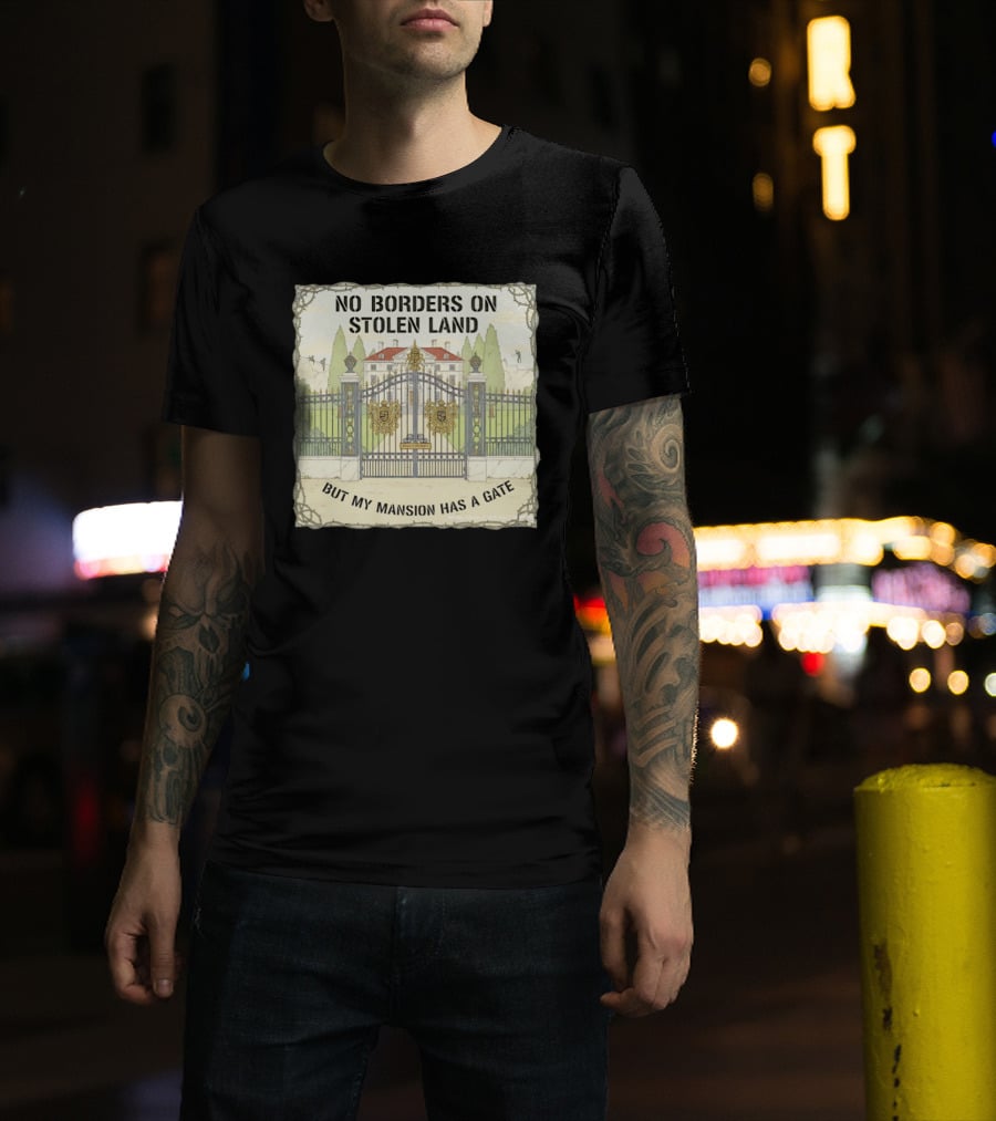 No Borders On Stolen Land But My Mansion Has A Gate Mansion T-Shirt