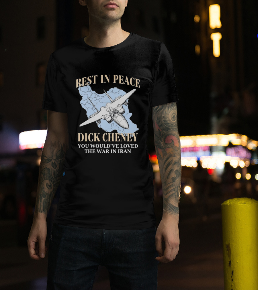 Rest In Peace Dick Cheney You Would've Loved The War In Iran Map Fighter Jet T-Shirt