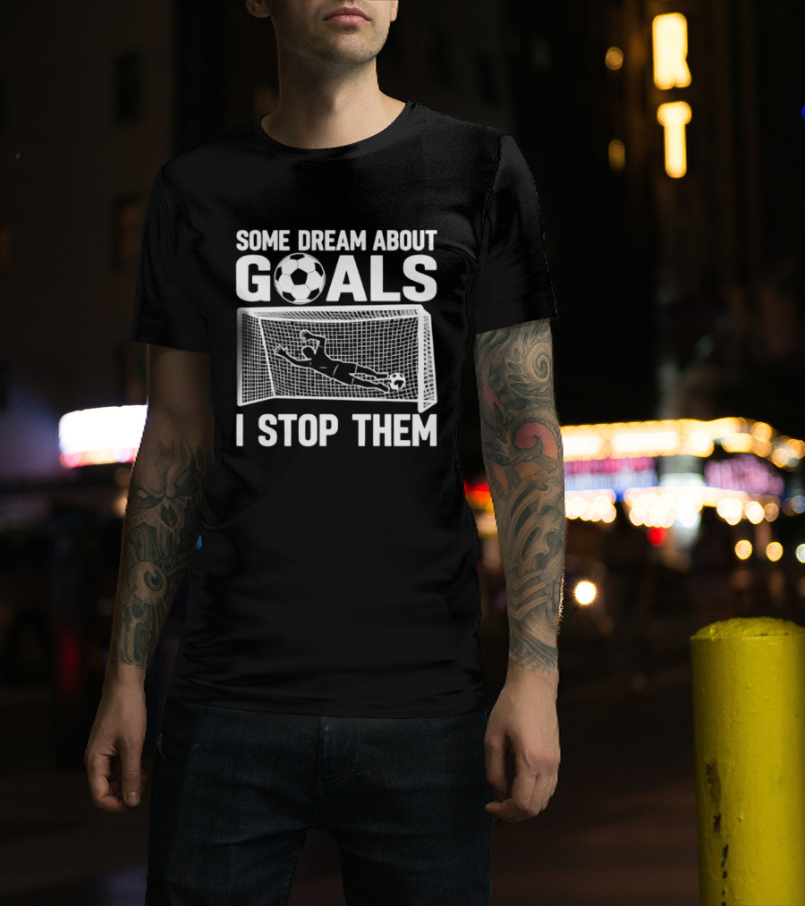 Some Dream About Goals I Stop Them Soccer Goalkeeper Save T-Shirt