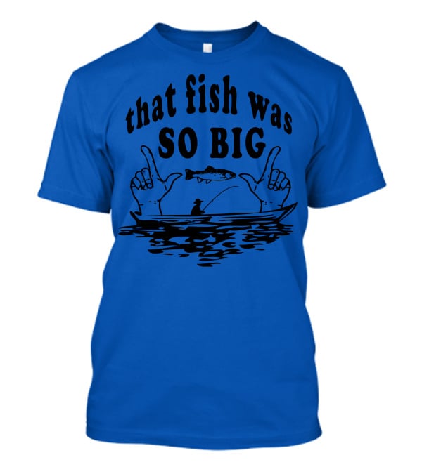 That Fish Was SO BIG T-Shirt