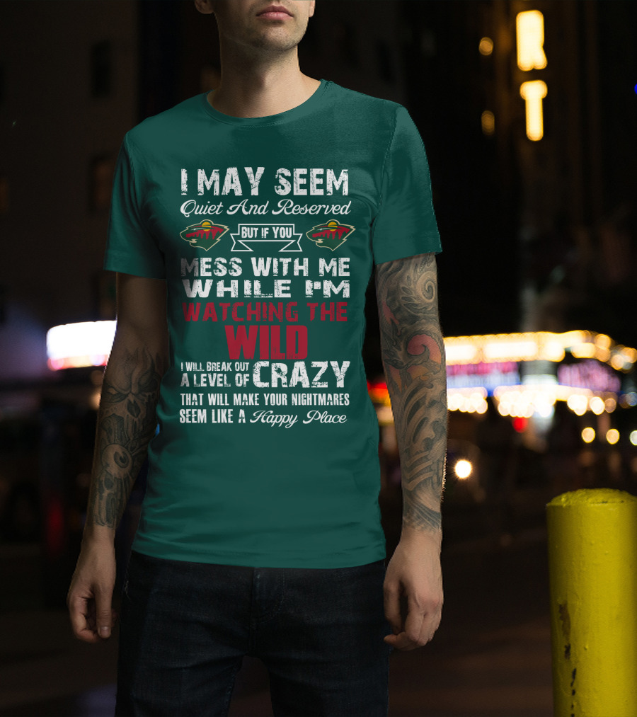 I May Seem Quiet And Reserved But If You Mess With Me While I'm Watching The Minnesota Wild I Will Break Out A Level Of Crazy That Will Make Your Nightmares Seem Like A Happy Place T-Shirt