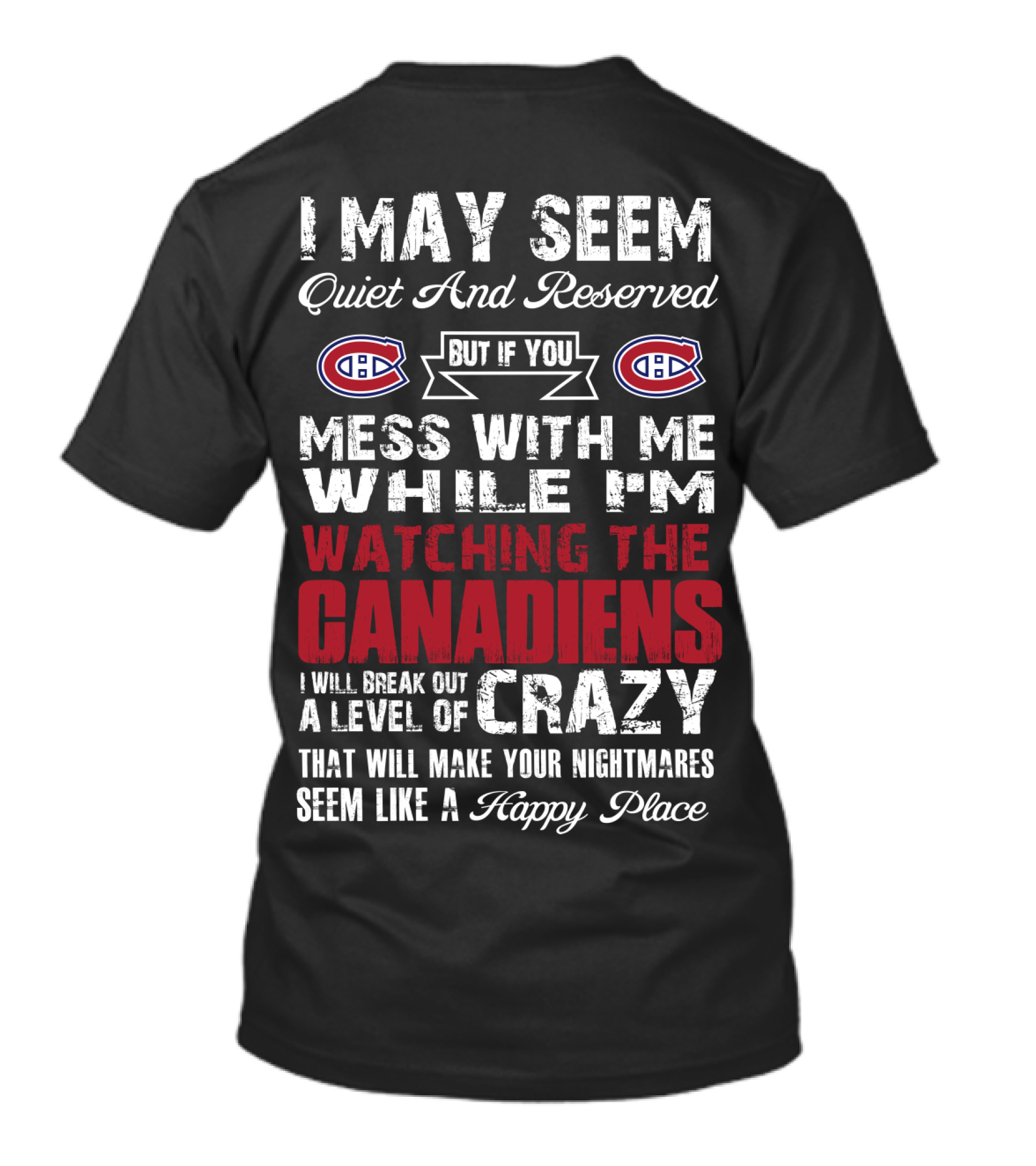 I May Seem Quiet And Reserved But If You Mess With Me While I’m Watching The Canadiens I Will Break Out A Level Of Crazy That Will Make Your Nightmares Seem Like A Happy Place T-Shirt