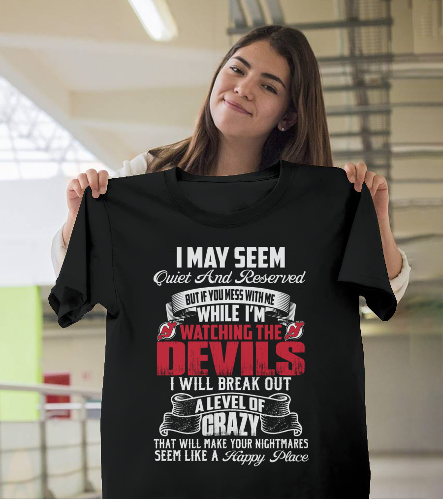 I May Seem Quiet And Reserved But If You Mess With Me While I'm Watching The New Jersey Devils I Will Break Out A Level Of Crazy That Will Make Your Nightmares Seem Like A Happy Place T-Shirt