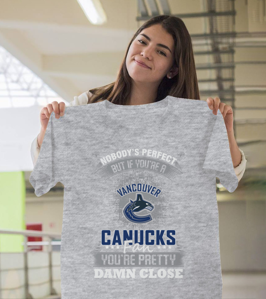 Nobody's Perfect But If You're A Vancouver Canucks Fan You're Pretty Damn Close T-Shirt