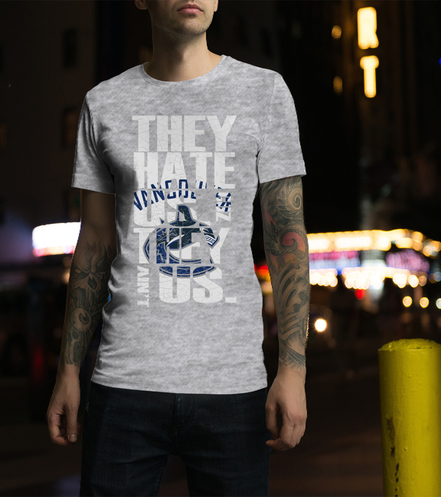 They Hate Us Vancouver Canucks They Ain’t Us T-Shirt