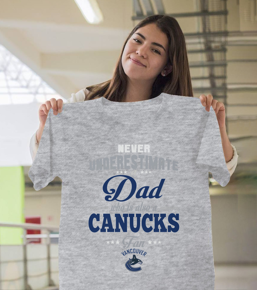Never Underestimate A Dad Who Is Also A Vancouver Canucks Fan T-Shirt