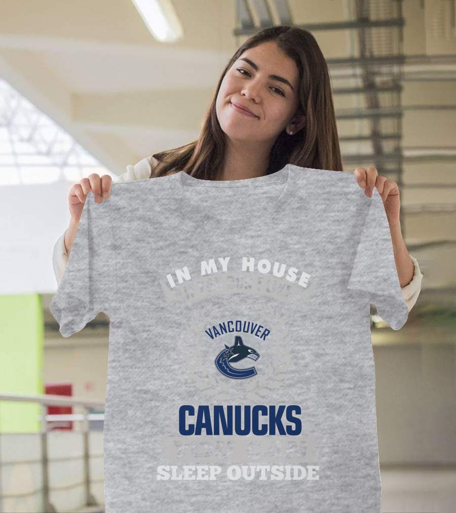 In My House If You Don't Like Vancouver Canucks You Can Sleep Outside T-Shirt
