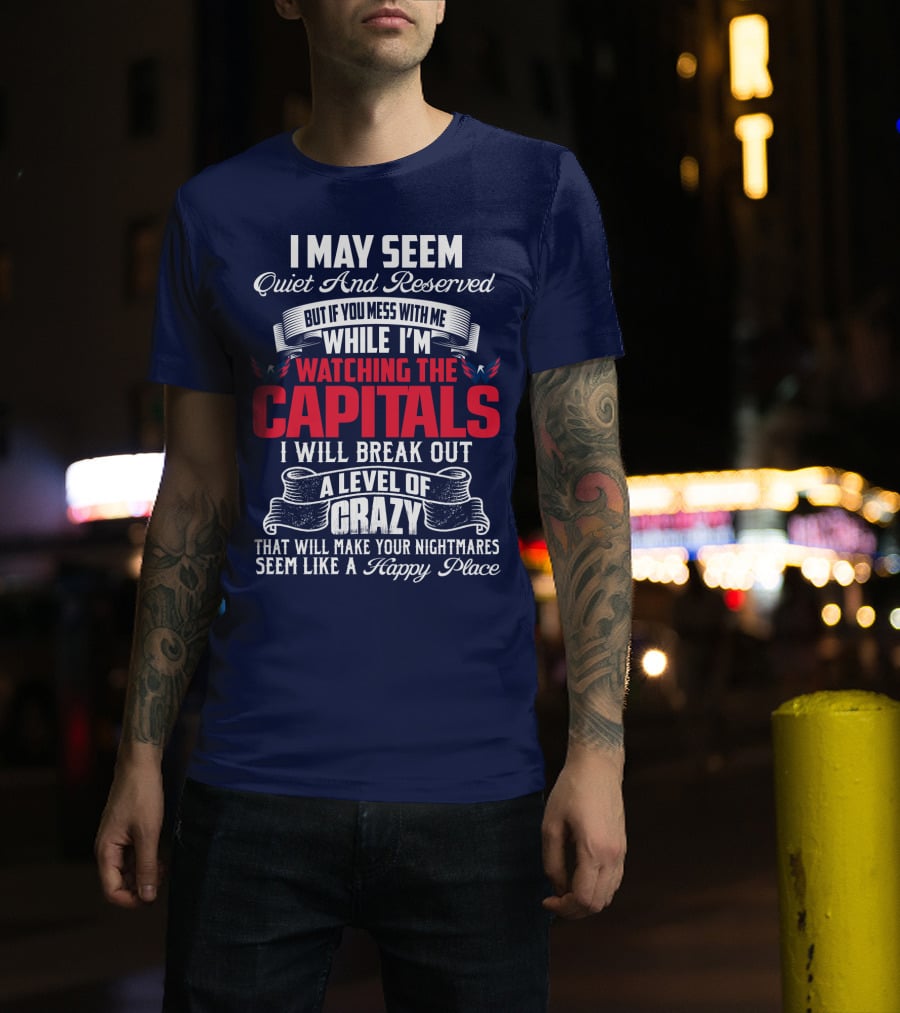 I May Seem Quiet And Reserved But If You Mess With Me While I'm Watching The Capitals I Will Break Out A Level Of Crazy That Will Make Your Nightmares Seem Like A Happy Place T-Shirt