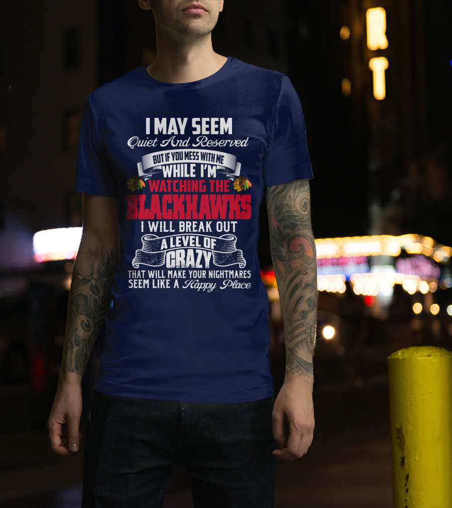 I May Seem Quiet And Reserved But If You Mess With Me While I’m Watching The Blackhawks I Will Break Out A Level Of Crazy T-Shirt