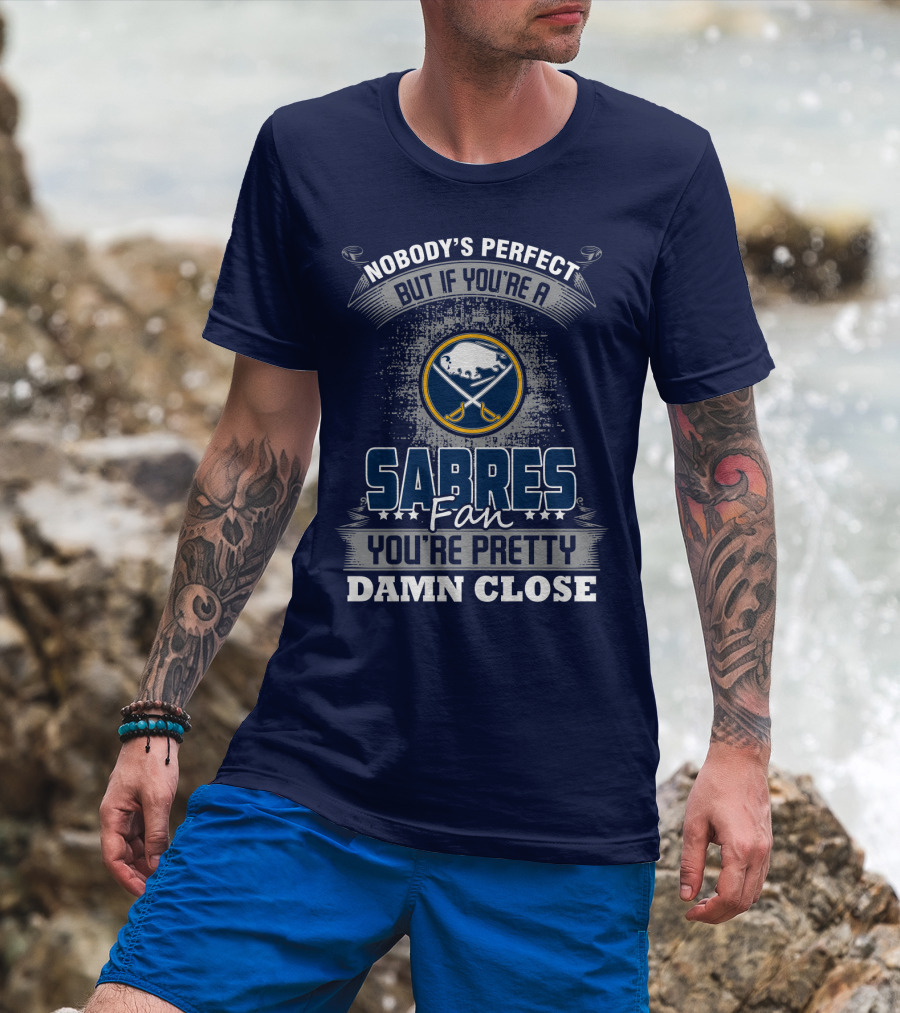 Nobody's Perfect But If You're A Buffalo Sabres Fan You're Pretty Damn Close T-Shirt