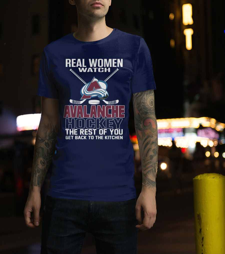 Real Women Watch Colorado Avalanche Hockey The Rest Of You Get Back To The Kitchen T-Shirt