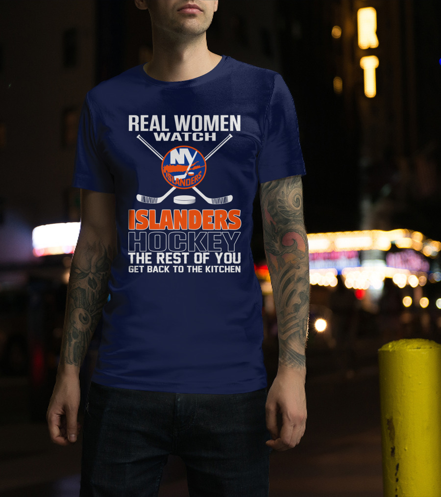 Real Women Watch New York Islanders Hockey The Rest Of You Get Back To The Kitchen T-Shirt