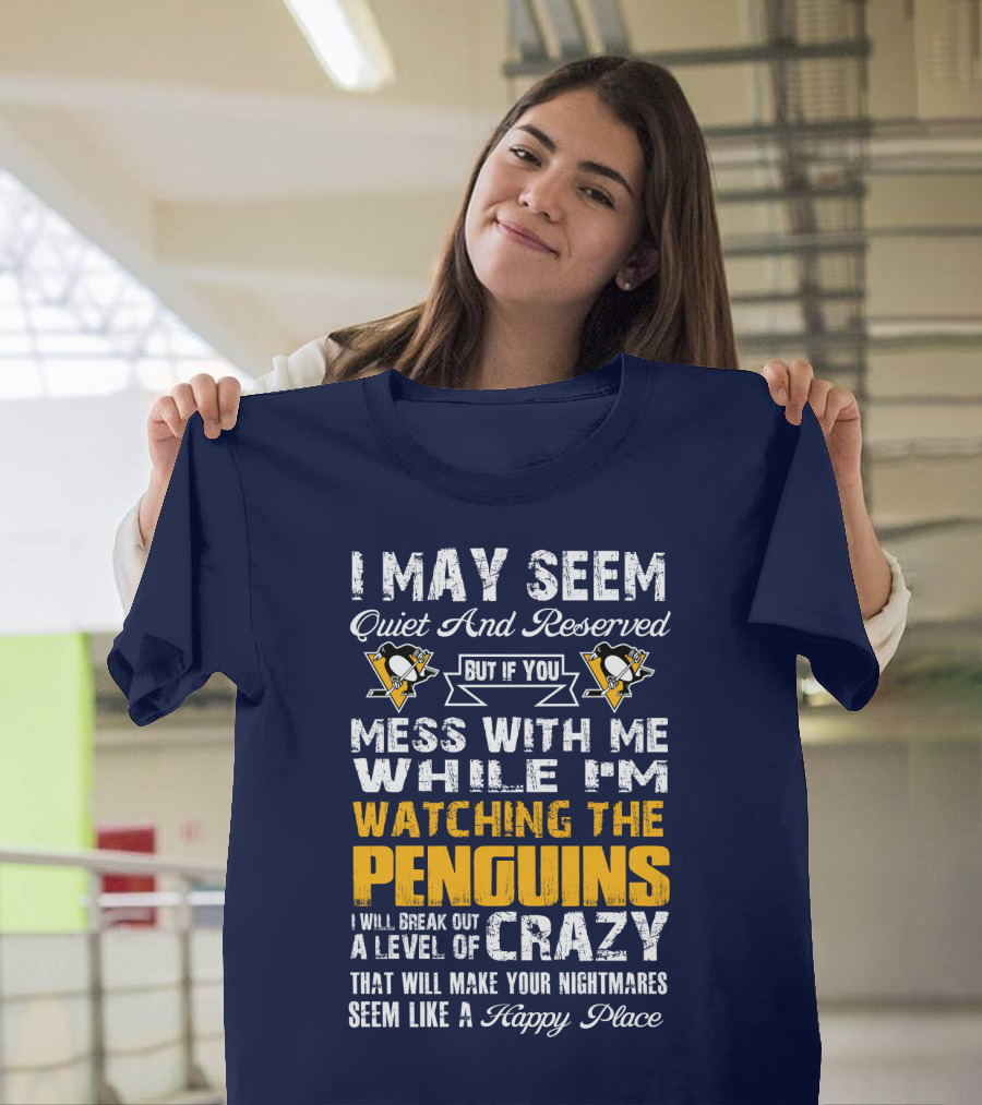 I May Seem Quiet And Reserved But If You Mess With Me While I'm Watching The Penguins I Will Break Out A Level Of Crazy That Will Make Your Nightmares Seem Like A Happy Place T-Shirt