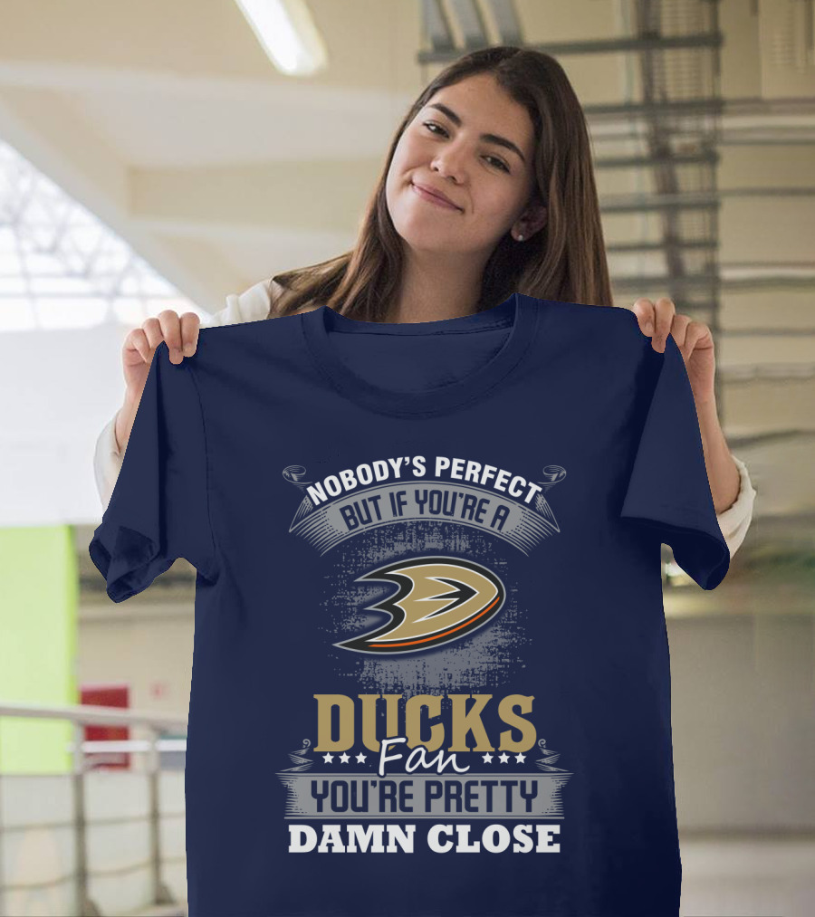Nobody's Perfect But If You're A Ducks Fan You're Pretty Damn Close Anaheim Ducks T-Shirt