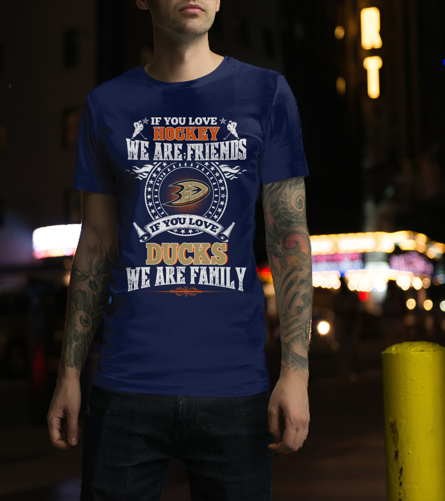 If You Love Hockey We Are Friends If You Love Ducks We Are Family Anaheim Ducks T-Shirt