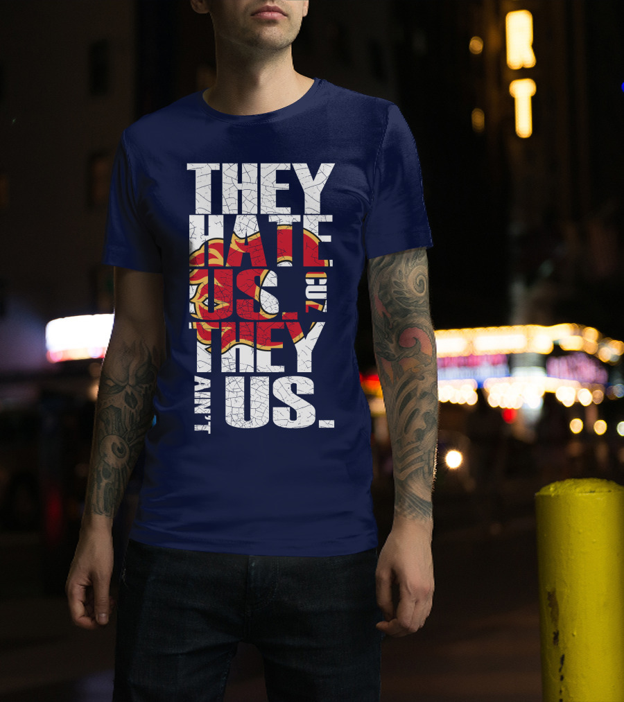 They Hate Us Cause They Ain't Us Calgary Flames T-Shirt