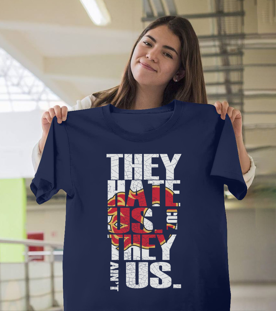 They Hate Us Cause They Ain't Us Calgary Flames T-Shirt