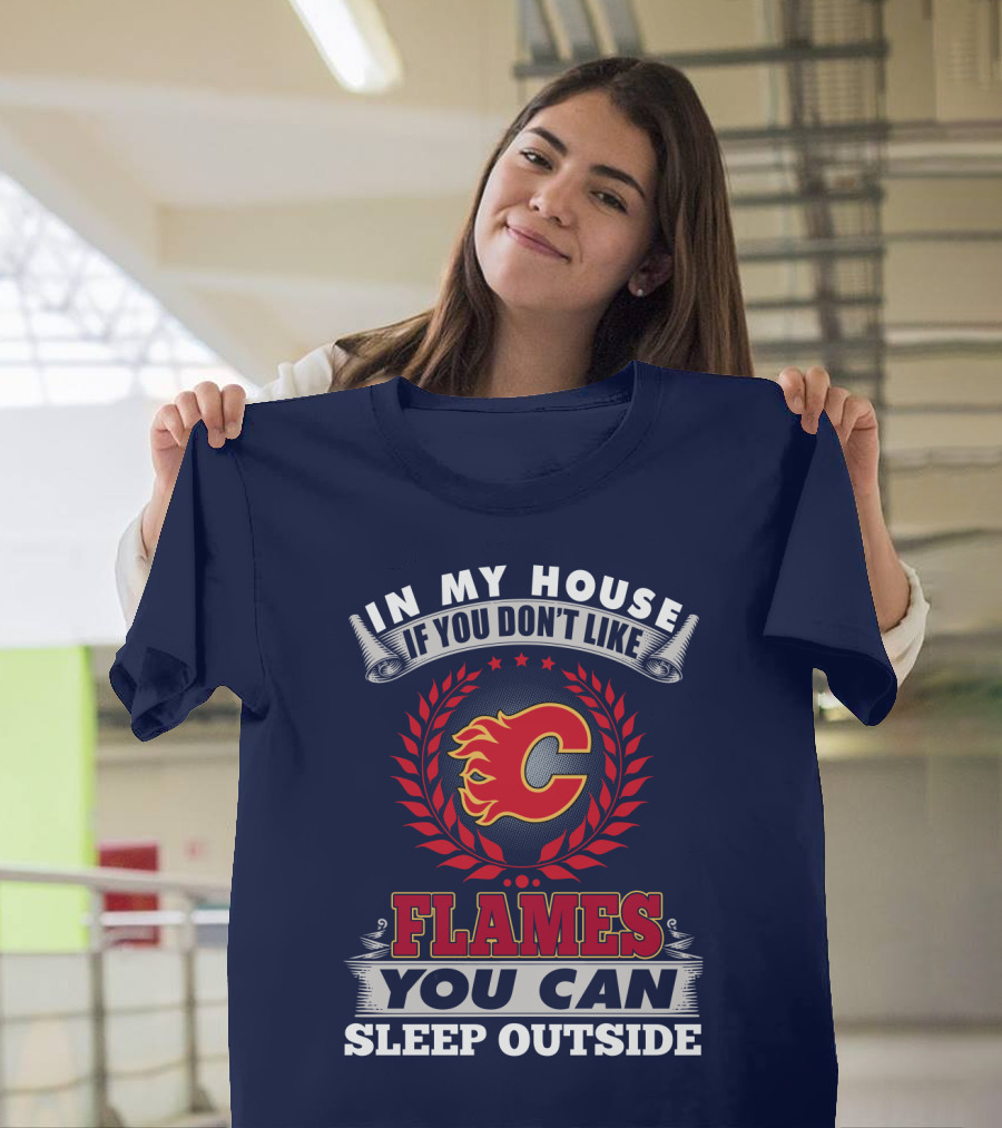 In My House If You Don't Like Calgary Flames You Can Sleep Outside T-Shirt