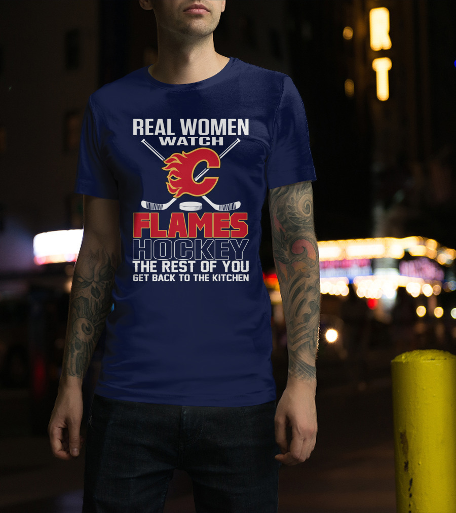 Real Women Watch Calgary Flames Hockey Get Back To The Kitchen T-Shirt