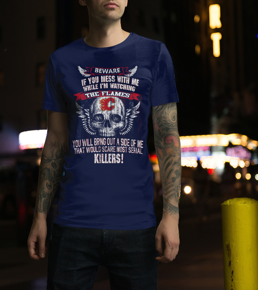 Beware If You Mess With Me While I'm Watching The Flames Calgary Flames Serial Killers T-Shirt