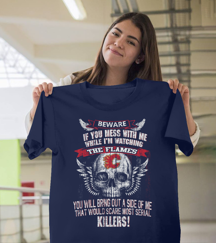 Beware If You Mess With Me While I'm Watching The Flames Calgary Flames Serial Killers T-Shirt