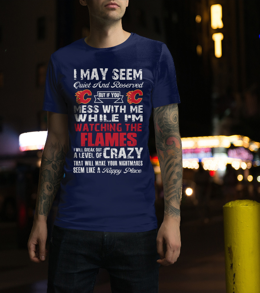 I May Seem Quiet And Reserved But If You Mess With Me While I'm Watching The Flames I Will Break Out A Level Of Crazy That Will Make Your Nightmares Seem Like A Happy Place T-Shirt