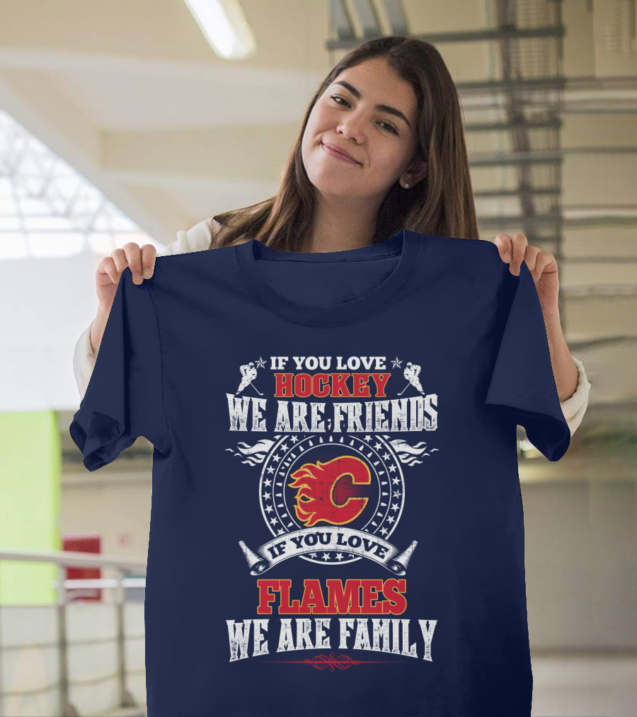 If You Love Hockey We Are Friends If You Love Flames We Are Family Calgary Flames T-Shirt