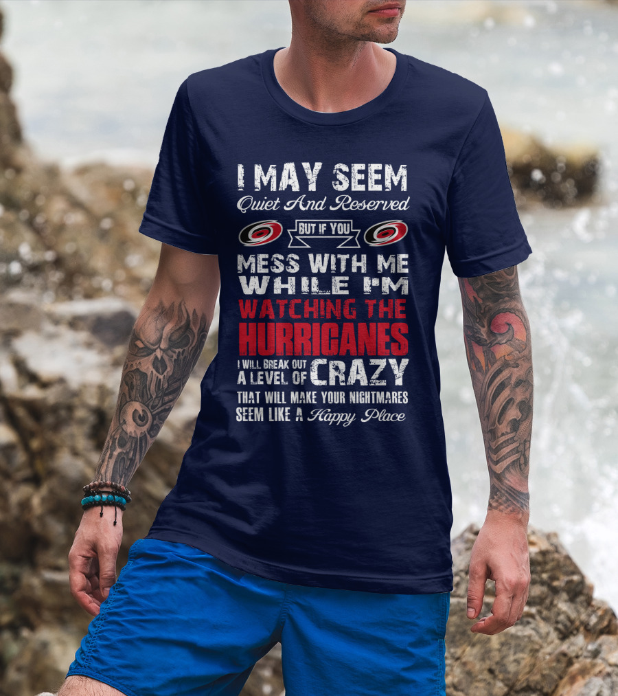 I May Seem Quiet And Reserved But If You Mess With Me While I'm Watching The Hurricanes I Will Break Out A Level Of Crazy That Will Make Your Nightmares Seem Like A Happy Place Carolina Hurricanes T-Shirt