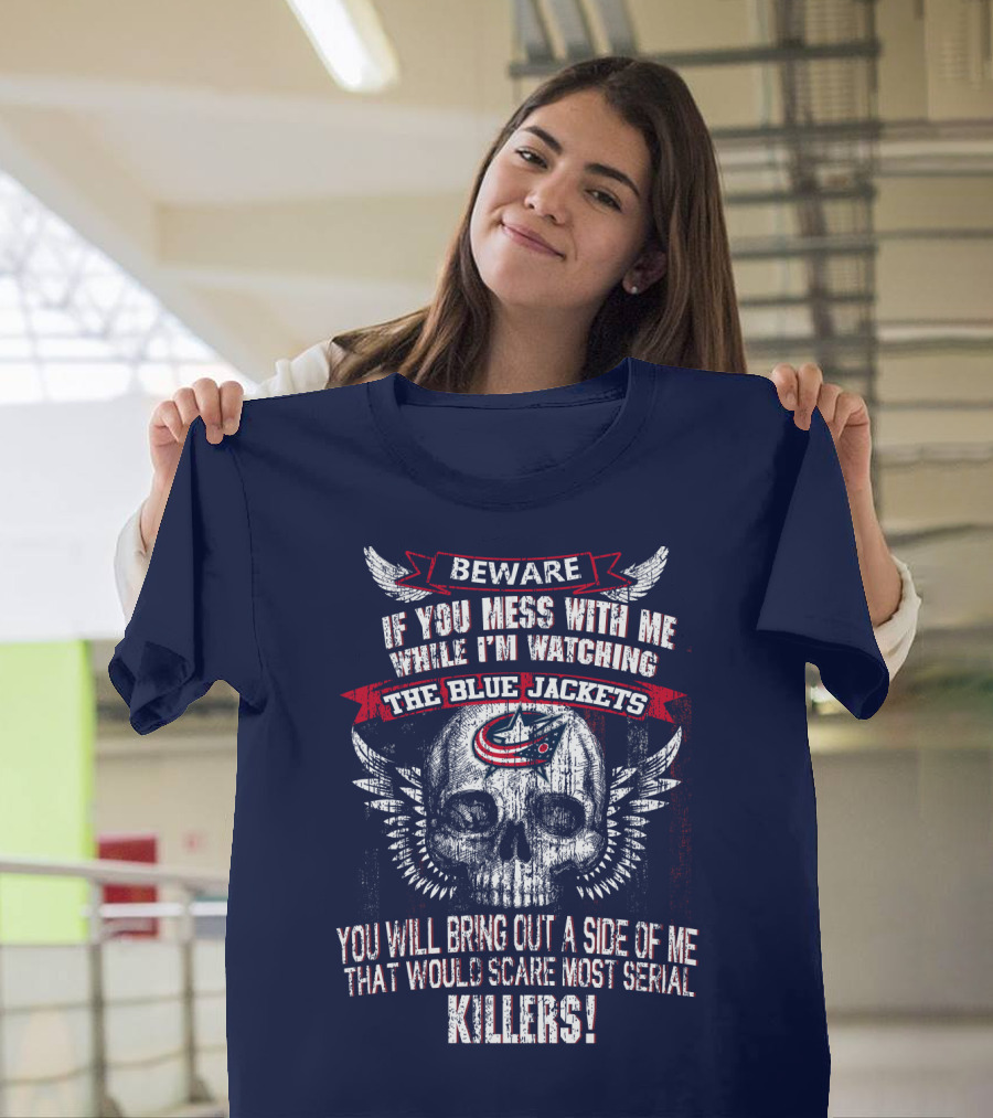 Beware If You Mess With Me While I'm Watching The Blue Jackets You Will Bring Out A Side Of Me That Would Scare Most Serial Killers! T-Shirt