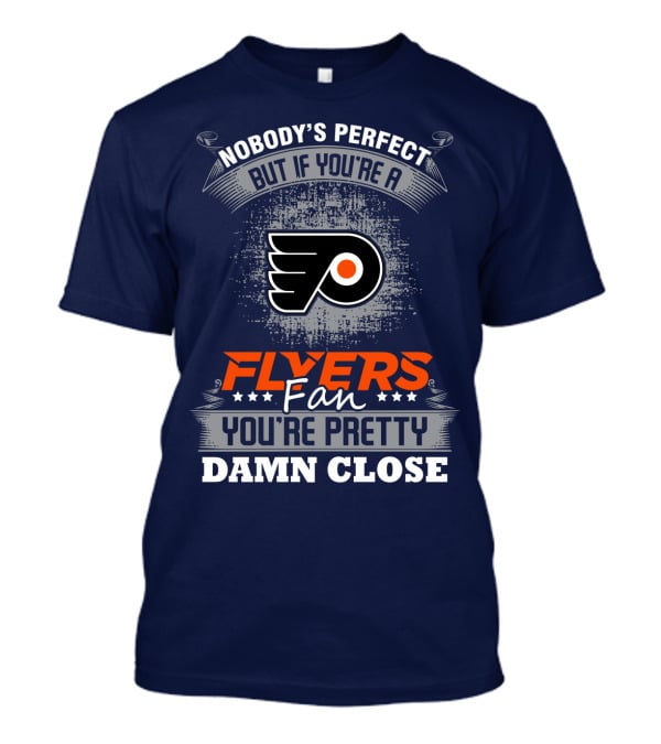 Nobody's Perfect But If You're A Philadelphia Flyers Fan You're Pretty Damn Close T-Shirt