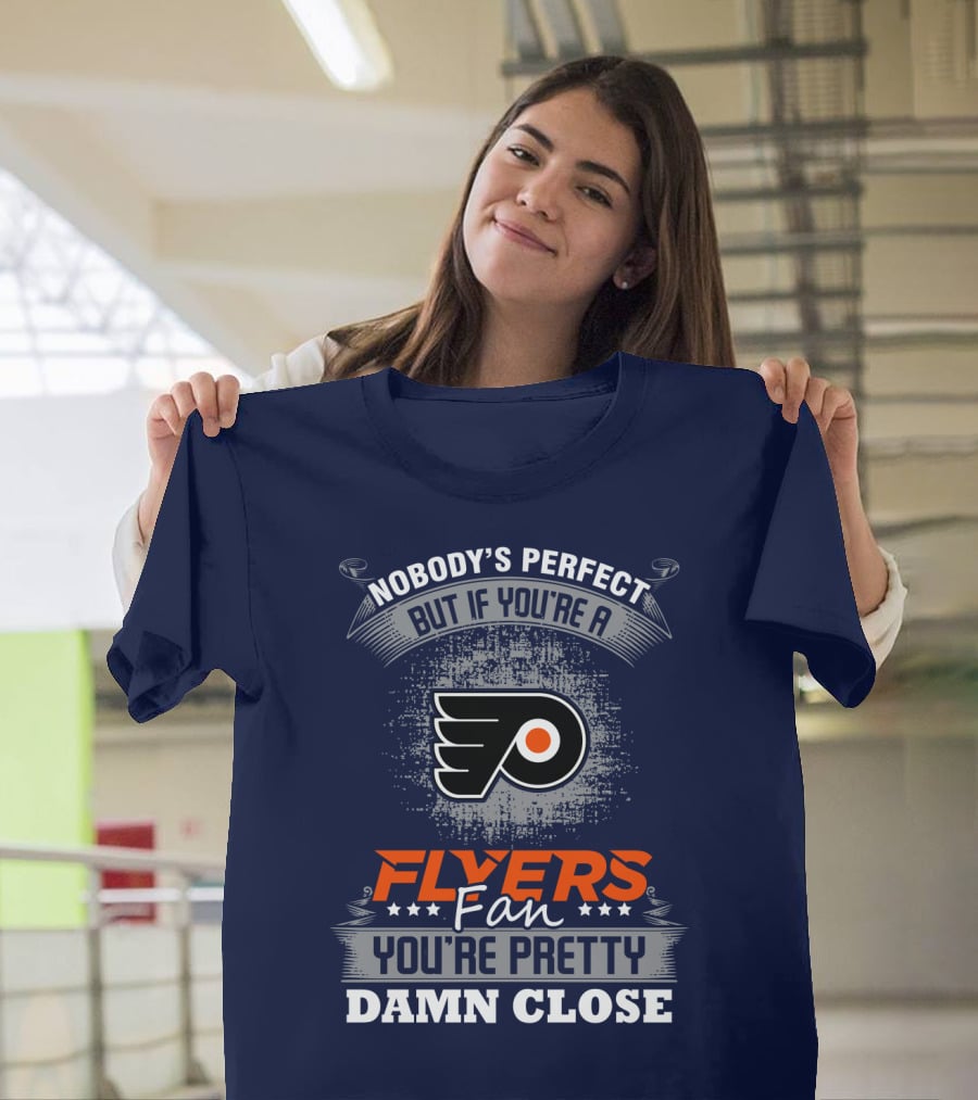 Nobody's Perfect But If You're A Philadelphia Flyers Fan You're Pretty Damn Close T-Shirt