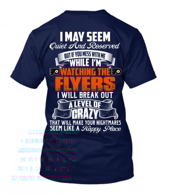 I May Seem Quiet And Reserved But If You Mess With Me While I'm Watching The Philadelphia Flyers I Will Break Out A Level Of Crazy That Will Make Your Nightmares Seem Like A Happy Place T-Shirt