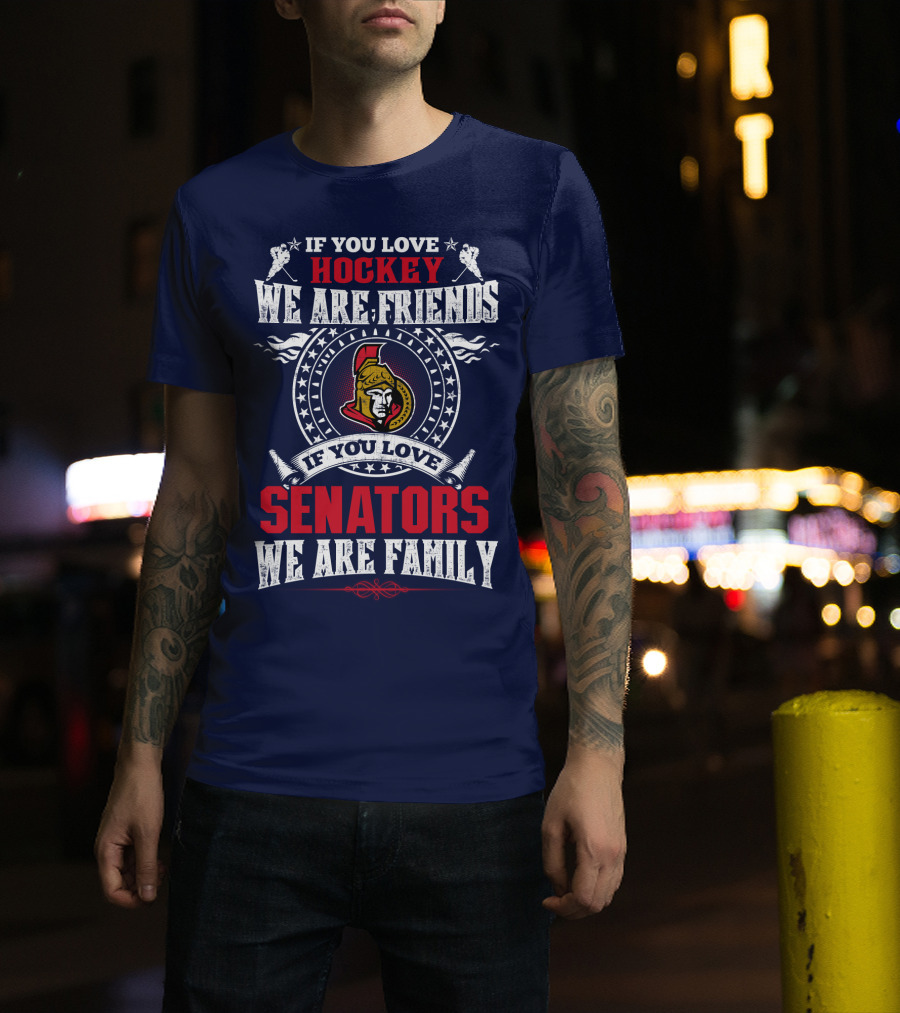 If You Love Hockey We Are Friends If You Love Senators We Are Family T-Shirt