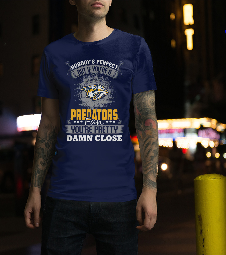 Nobody's Perfect But If You're A Predators Fan You're Pretty Damn Close T-Shirt